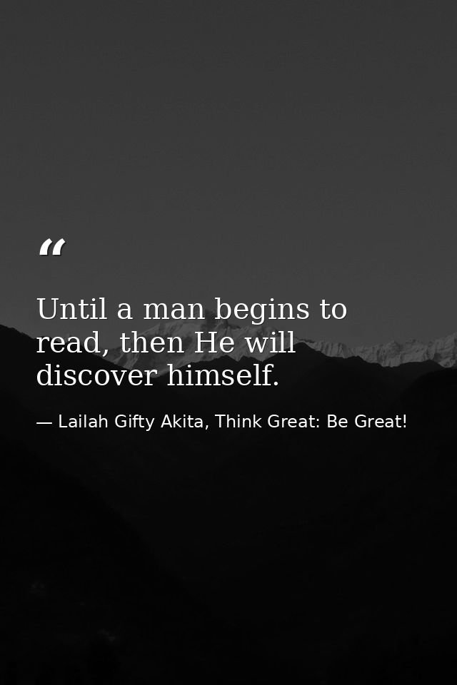 Until a man begins to read, then He will discover himself. — Lailah Gifty Akita, Think Great: Be Great!