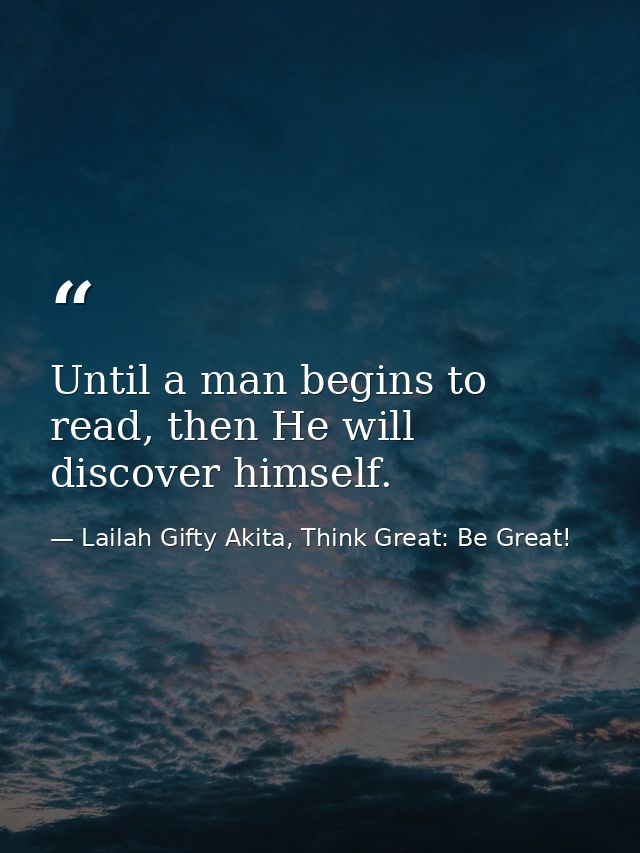 Until a man begins to read, then He will discover himself. — Lailah Gifty Akita, Think Great: Be Great!