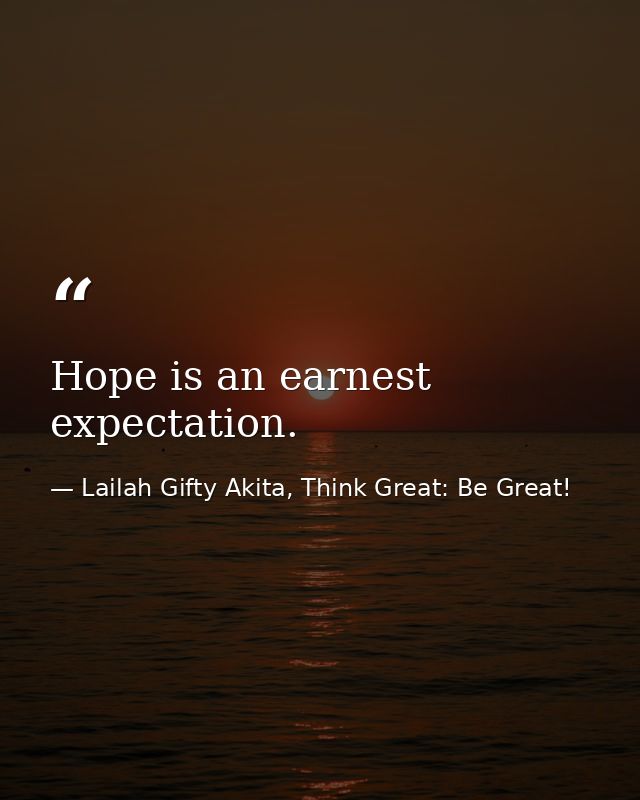 Hope is an earnest expectation. — Lailah Gifty Akita, Think Great: Be Great!