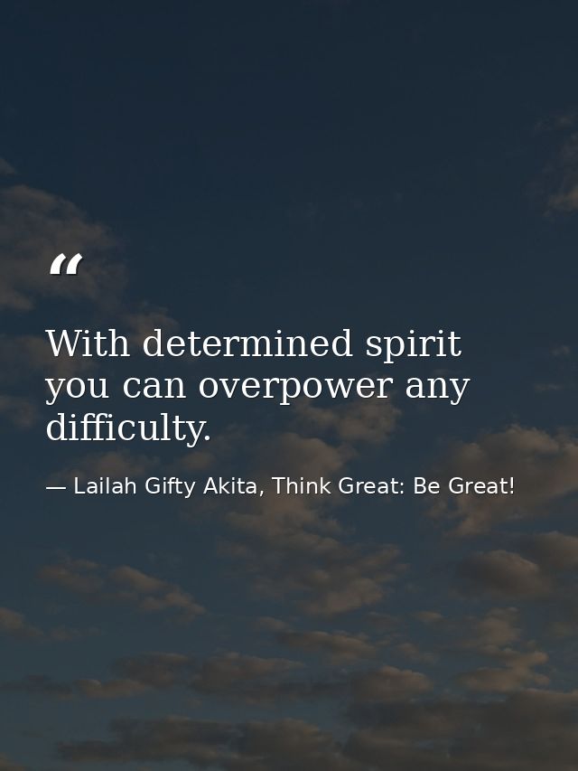 With determined spirit you can overpower any difficulty. — Lailah Gifty Akita, Think Great: Be Great!