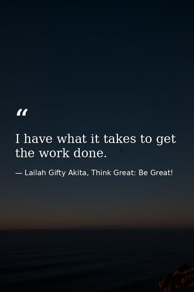 I have what it takes to get the work done. — Lailah Gifty Akita, Think Great: Be Great!