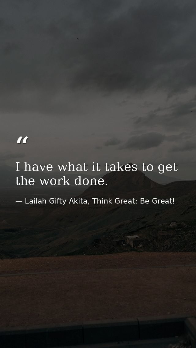 I have what it takes to get the work done. — Lailah Gifty Akita, Think Great: Be Great!