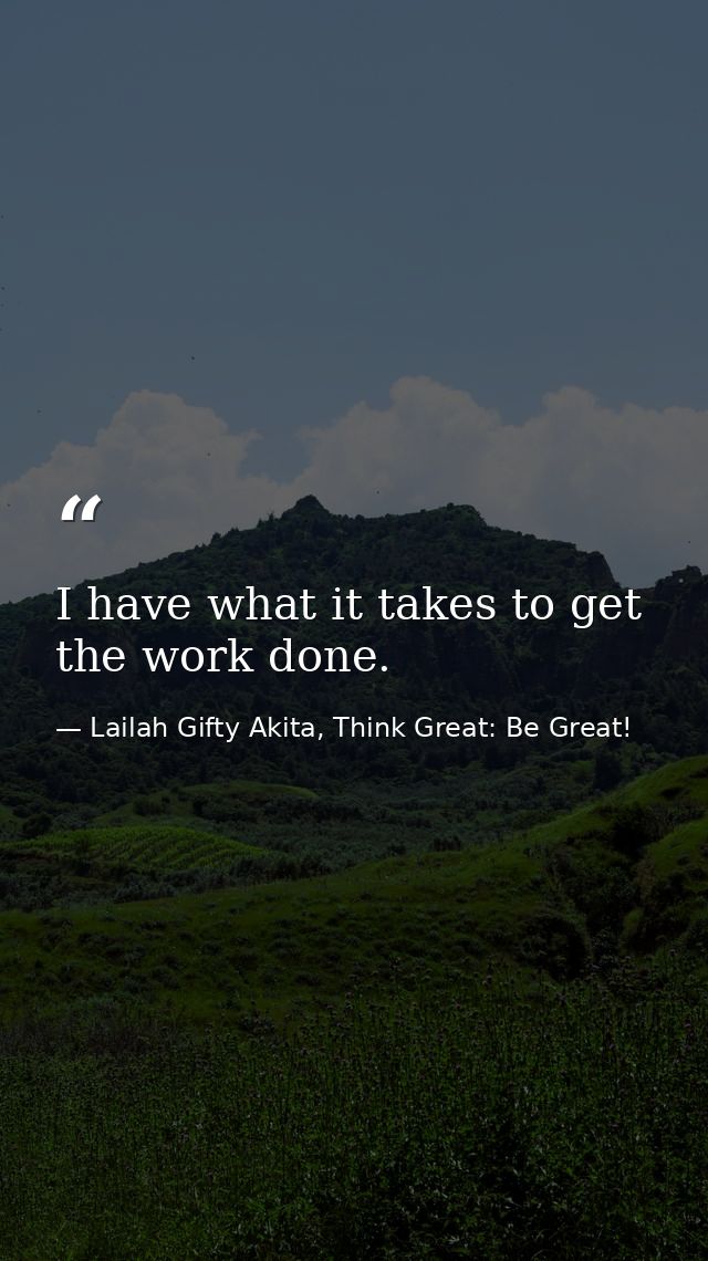 I have what it takes to get the work done. — Lailah Gifty Akita, Think Great: Be Great!