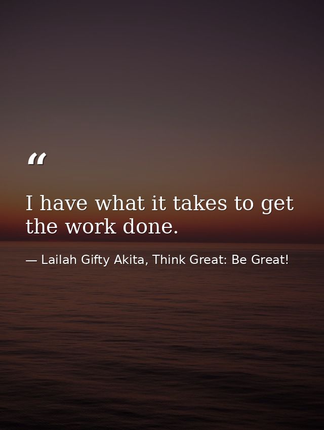 I have what it takes to get the work done. — Lailah Gifty Akita, Think Great: Be Great!