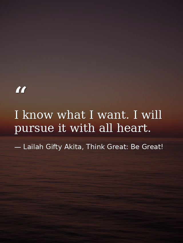 I know what I want. I will pursue it with all heart. — Lailah Gifty Akita, Think Great: Be Great!