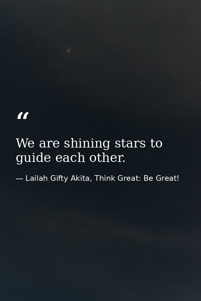 We are shining stars to guide each other. — Lailah Gifty Akita, Think Great: Be Great!