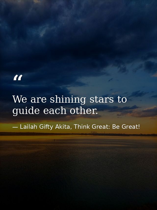 We are shining stars to guide each other. — Lailah Gifty Akita, Think Great: Be Great!