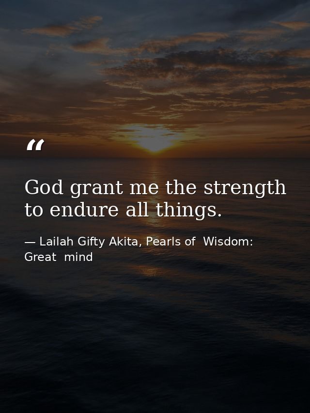 God grant me the strength to endure all things. — Lailah Gifty Akita, Pearls of  Wisdom: Great  mind