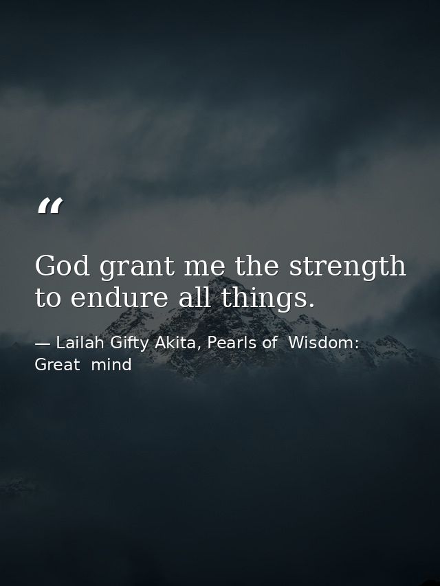 God grant me the strength to endure all things. — Lailah Gifty Akita, Pearls of  Wisdom: Great  mind