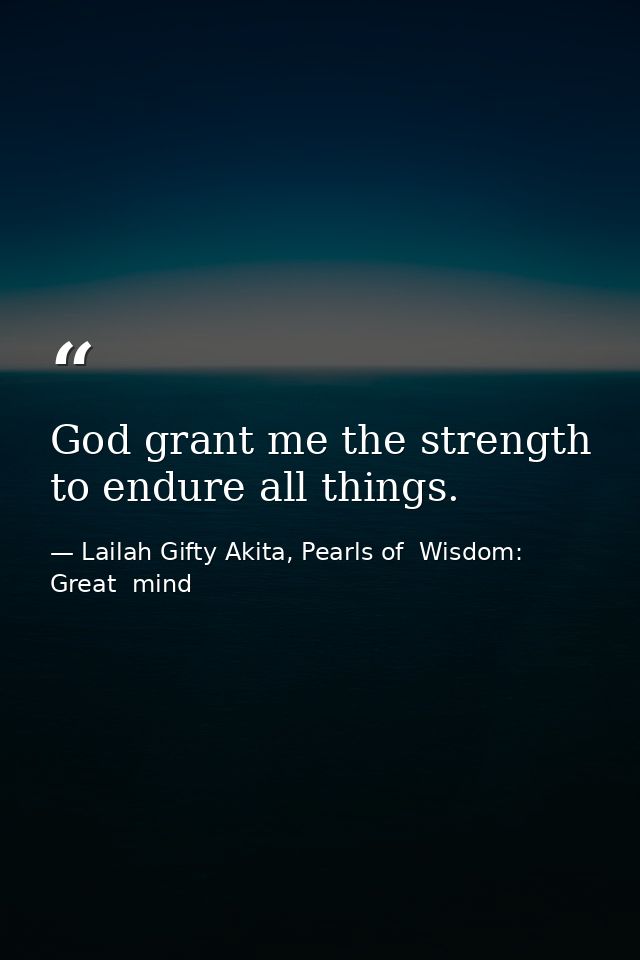 God grant me the strength to endure all things. — Lailah Gifty Akita, Pearls of  Wisdom: Great  mind