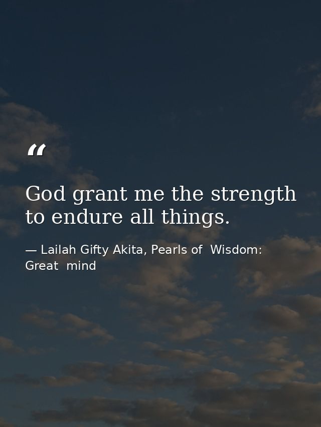God grant me the strength to endure all things. — Lailah Gifty Akita, Pearls of  Wisdom: Great  mind