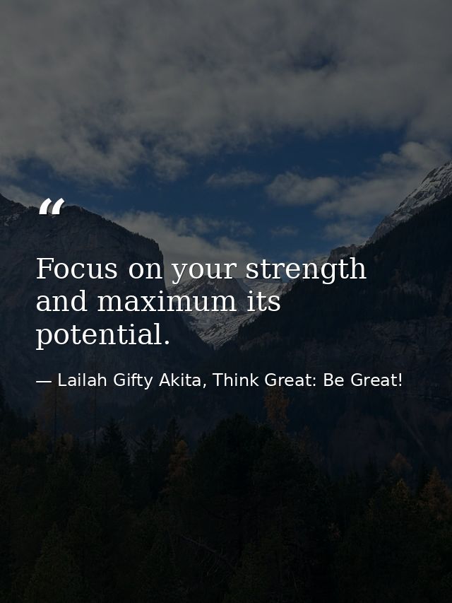 Focus on your strength and maximum its potential. — Lailah Gifty Akita, Think Great: Be Great!