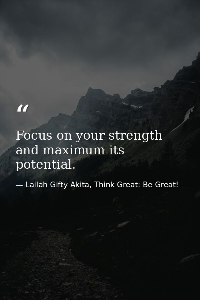 Focus on your strength and maximum its potential. — Lailah Gifty Akita, Think Great: Be Great!