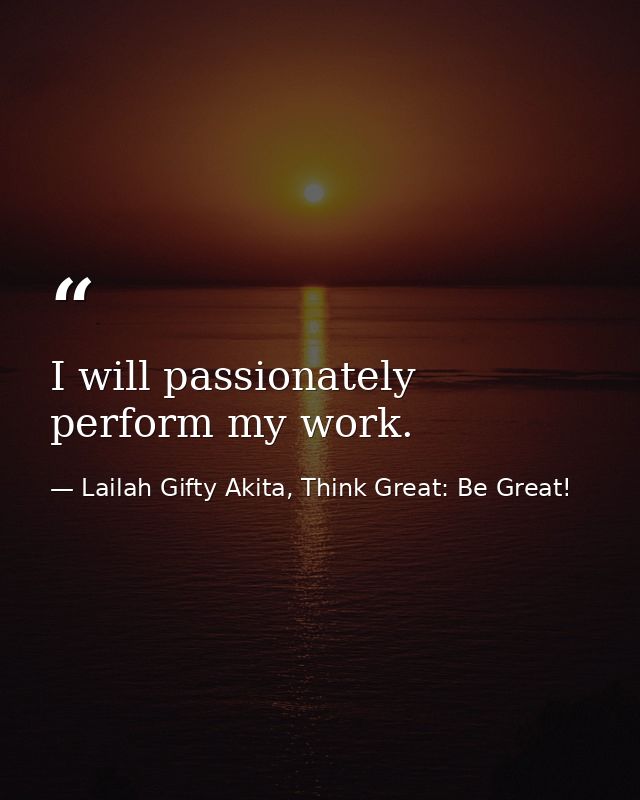 I will passionately perform my work. — Lailah Gifty Akita, Think Great: Be Great!