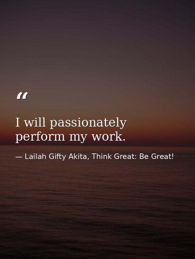 I will passionately perform my work. — Lailah Gifty Akita, Think Great: Be Great!