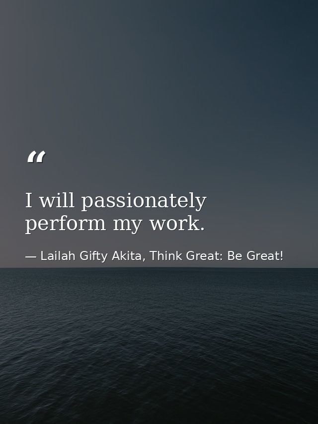 I will passionately perform my work. — Lailah Gifty Akita, Think Great: Be Great!