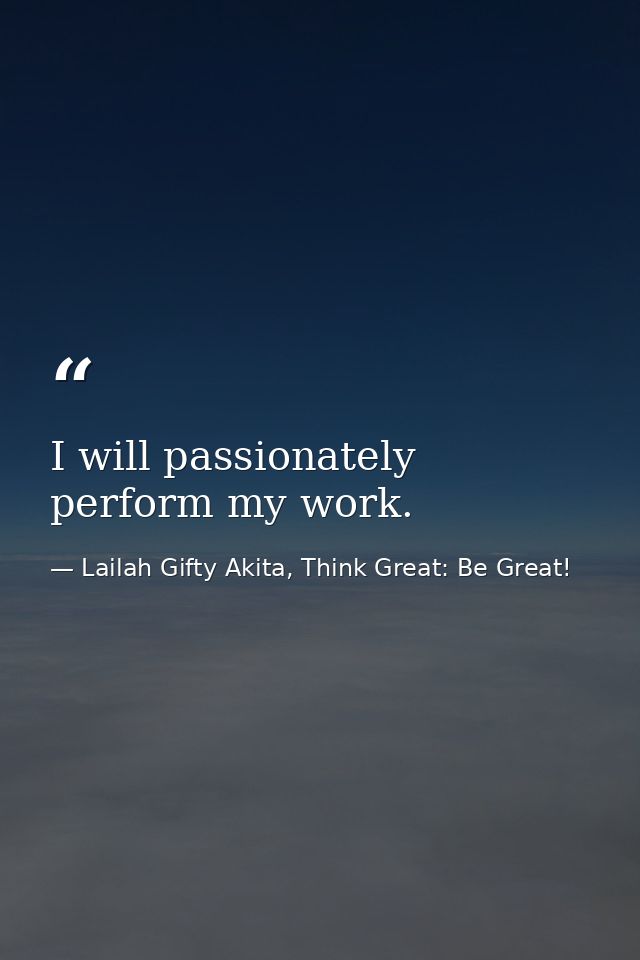 I will passionately perform my work. — Lailah Gifty Akita, Think Great: Be Great!