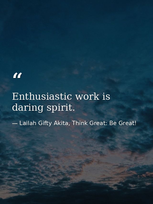 Enthusiastic work is daring spirit. — Lailah Gifty Akita, Think Great: Be Great!