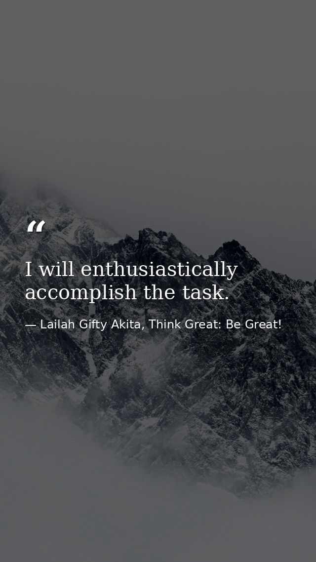 I will enthusiastically accomplish the task. — Lailah Gifty Akita, Think Great: Be Great!