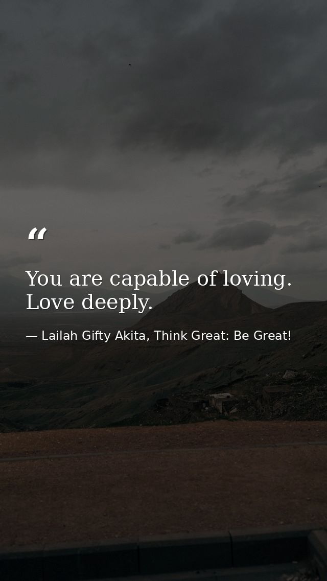 You are capable of loving. Love deeply. — Lailah Gifty Akita, Think Great: Be Great!