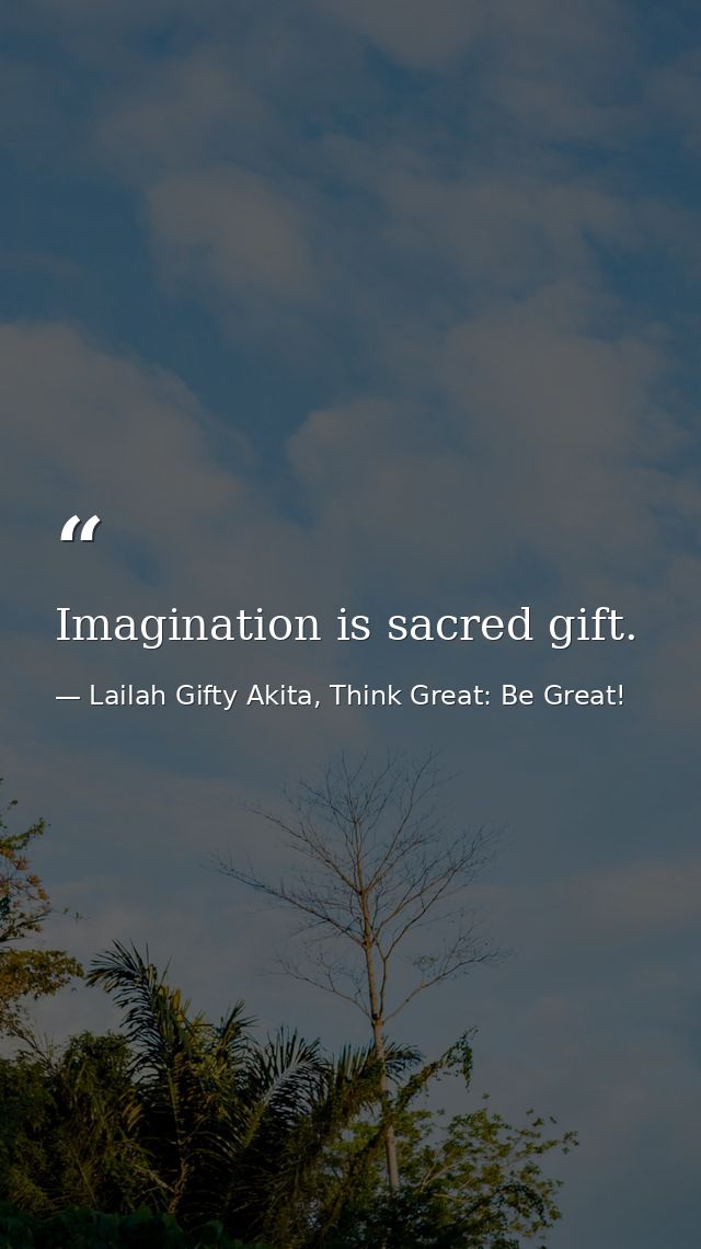 Imagination is sacred gift. — Lailah Gifty Akita, Think Great: Be Great!