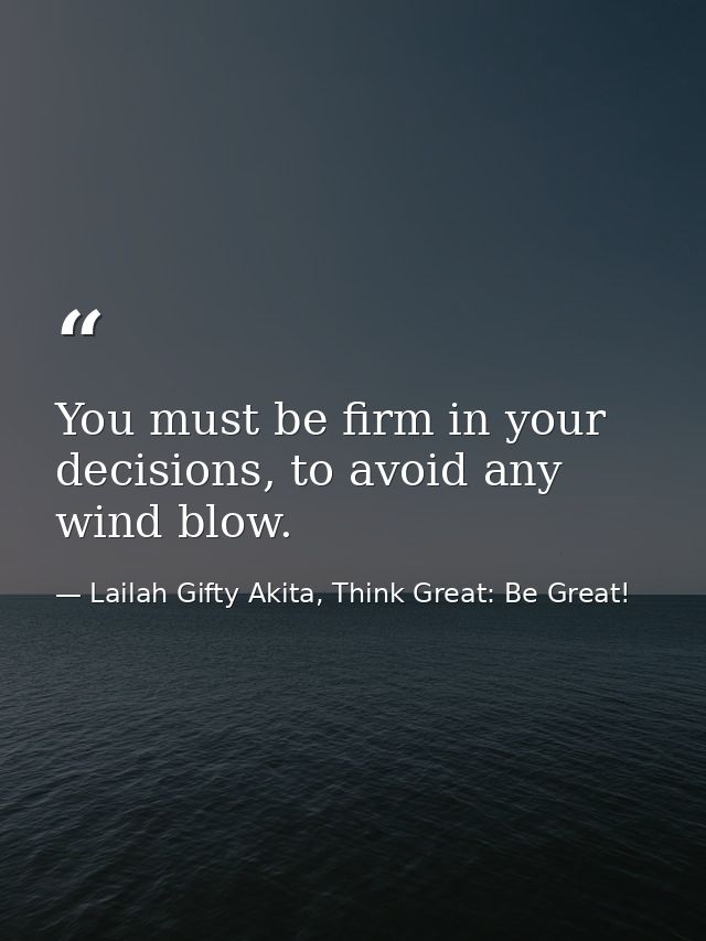 You must be firm in your decisions, to avoid any wind blow. — Lailah Gifty Akita, Think Great: Be Great!