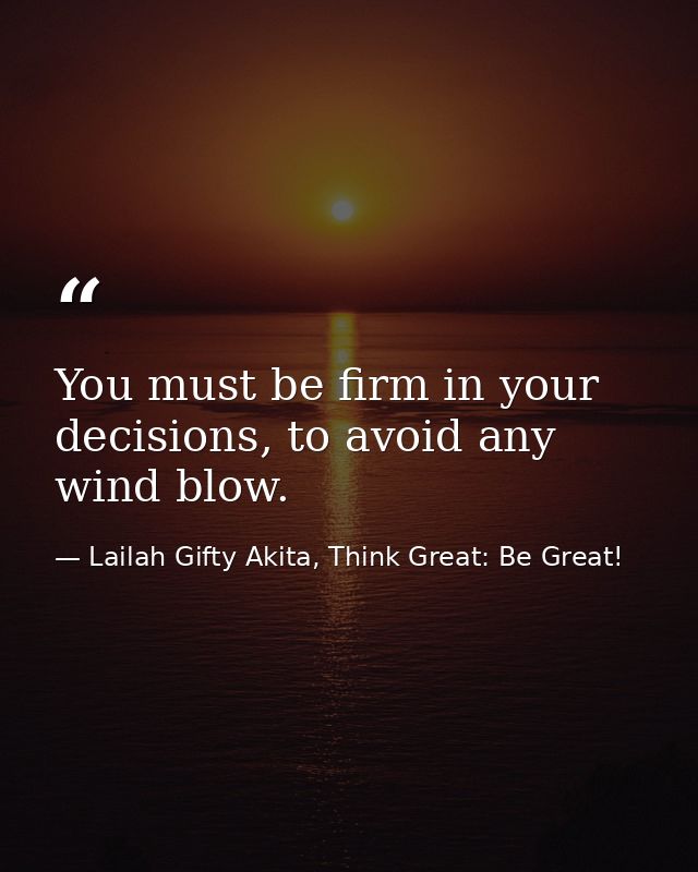 You must be firm in your decisions, to avoid any wind blow. — Lailah Gifty Akita, Think Great: Be Great!