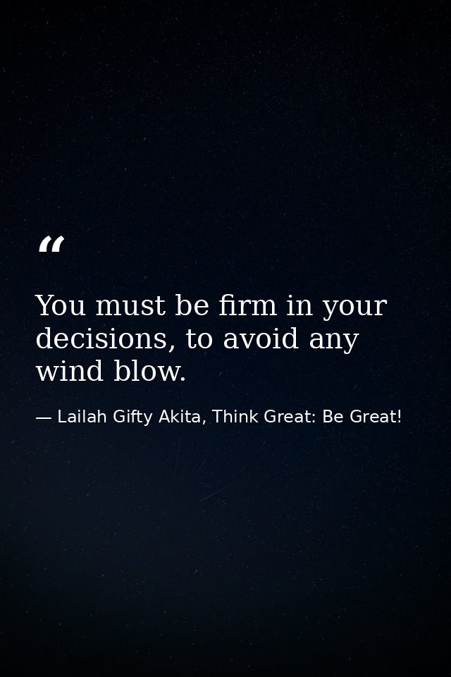 You must be firm in your decisions, to avoid any wind blow. — Lailah Gifty Akita, Think Great: Be Great!