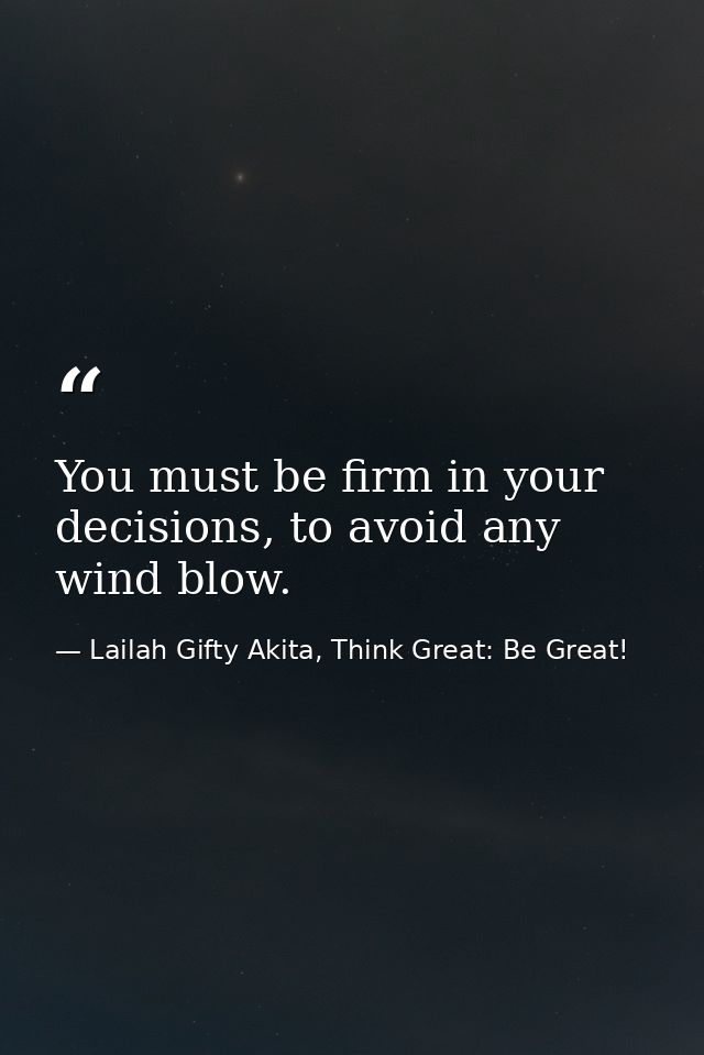 You must be firm in your decisions, to avoid any wind blow. — Lailah Gifty Akita, Think Great: Be Great!