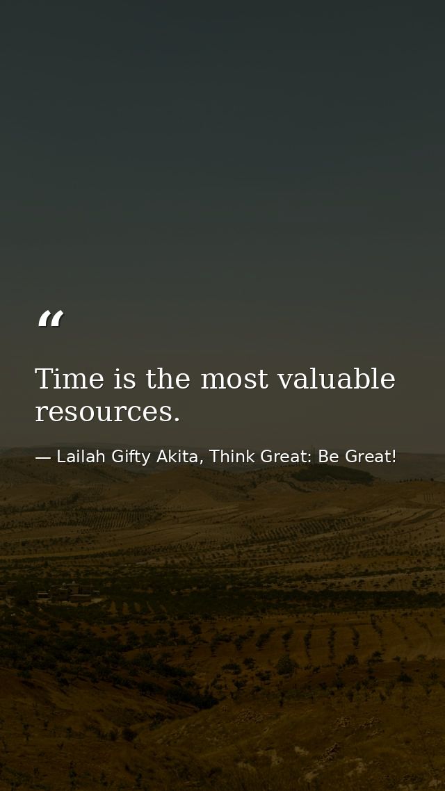 Time is the most valuable resources. — Lailah Gifty Akita, Think Great: Be Great!