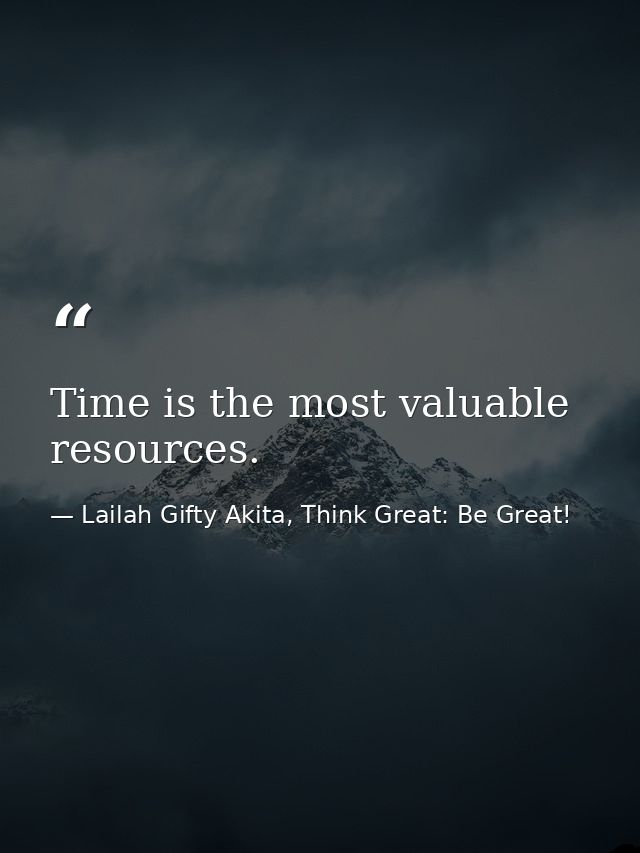 Time is the most valuable resources. — Lailah Gifty Akita, Think Great: Be Great!
