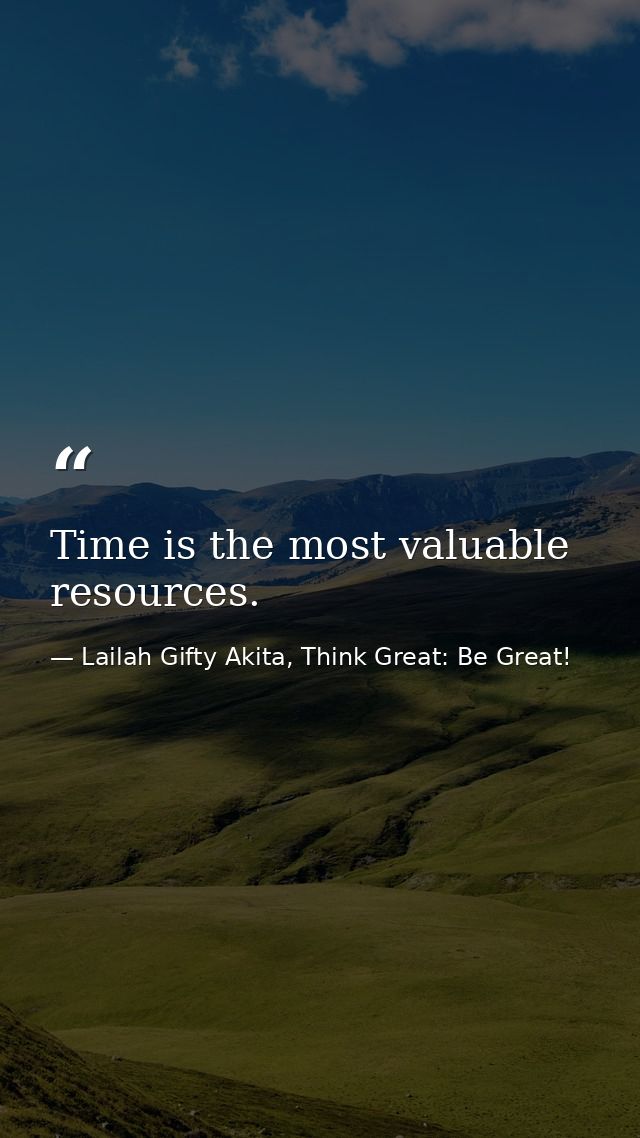 Time is the most valuable resources. — Lailah Gifty Akita, Think Great: Be Great!