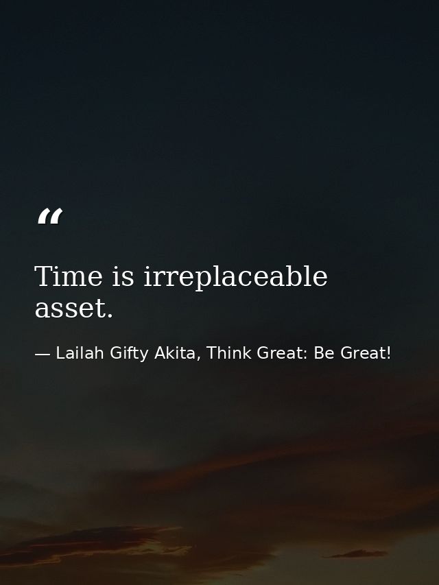 Time is irreplaceable asset. — Lailah Gifty Akita, Think Great: Be Great!
