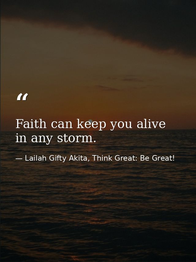 Faith can keep you alive in any storm. — Lailah Gifty Akita, Think Great: Be Great!