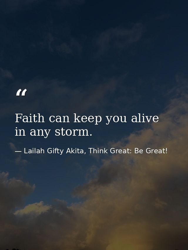 Faith can keep you alive in any storm. — Lailah Gifty Akita, Think Great: Be Great!