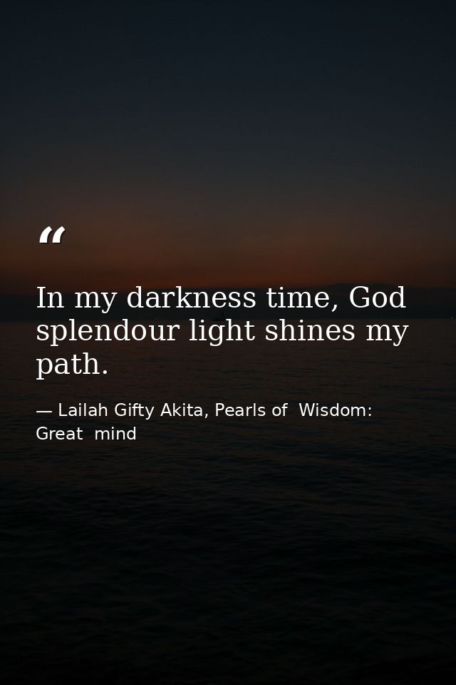 In my darkness time, God splendour light shines my path. — Lailah Gifty Akita, Pearls of  Wisdom: Great  mind