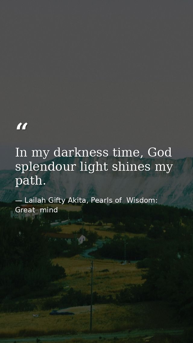 In my darkness time, God splendour light shines my path. — Lailah Gifty Akita, Pearls of  Wisdom: Great  mind