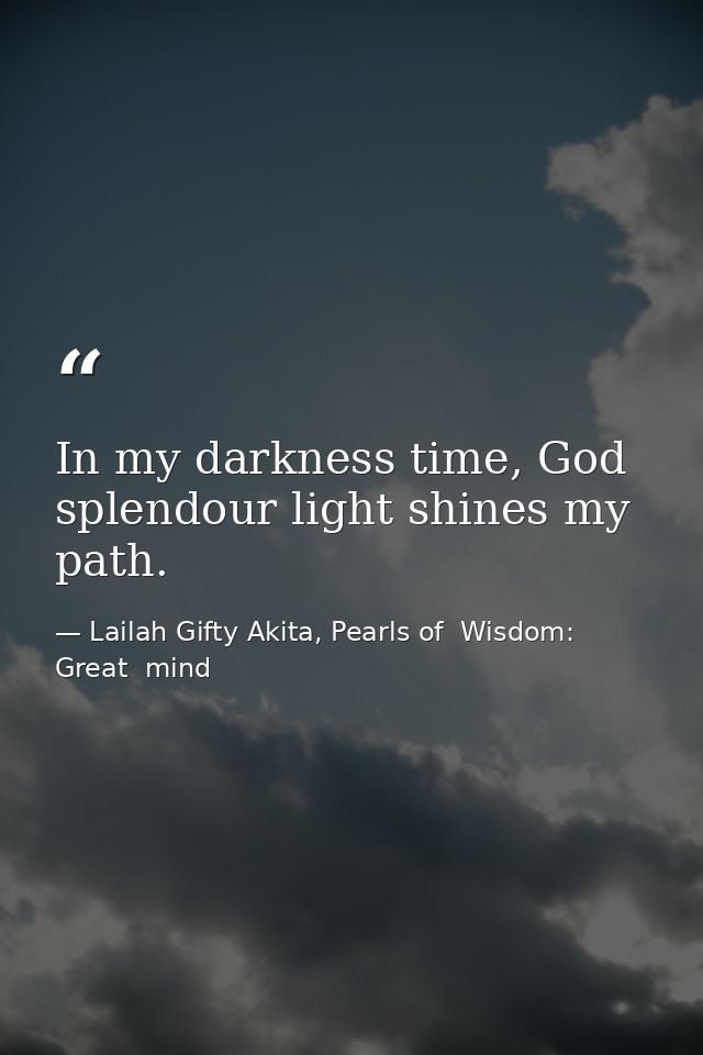 In my darkness time, God splendour light shines my path. — Lailah Gifty Akita, Pearls of  Wisdom: Great  mind