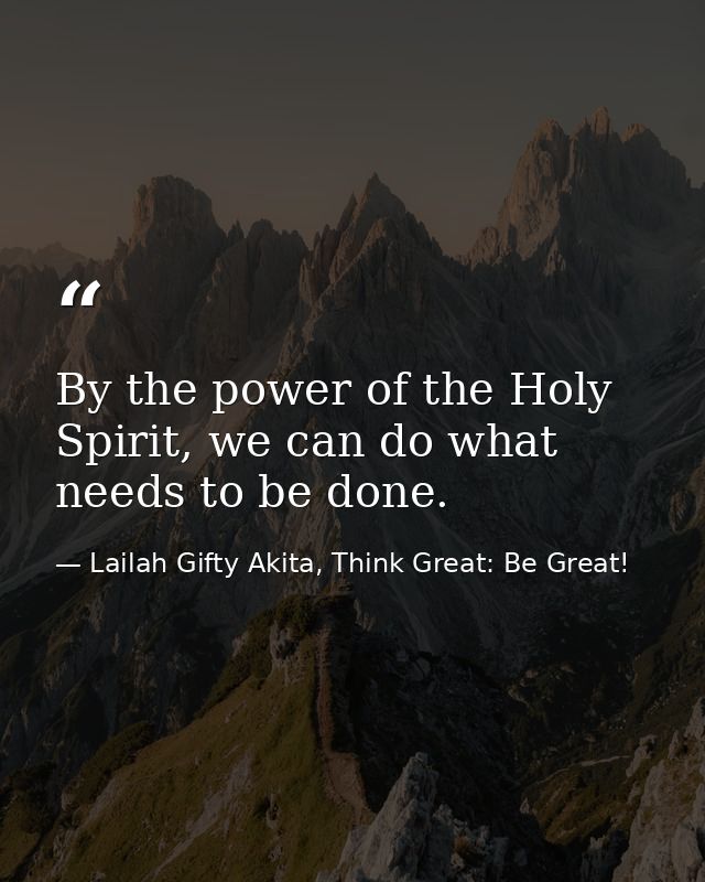 By the power of the Holy Spirit, we can do what needs to be done. — Lailah Gifty Akita, Think Great: Be Great!
