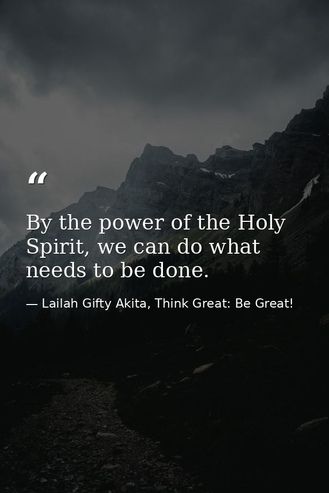 By the power of the Holy Spirit, we can do what needs to be done. — Lailah Gifty Akita, Think Great: Be Great!