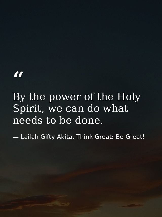 By the power of the Holy Spirit, we can do what needs to be done. — Lailah Gifty Akita, Think Great: Be Great!