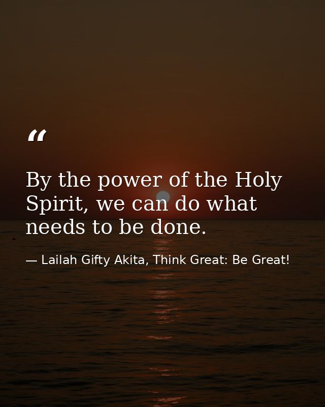 By the power of the Holy Spirit, we can do what needs to be done. — Lailah Gifty Akita, Think Great: Be Great!