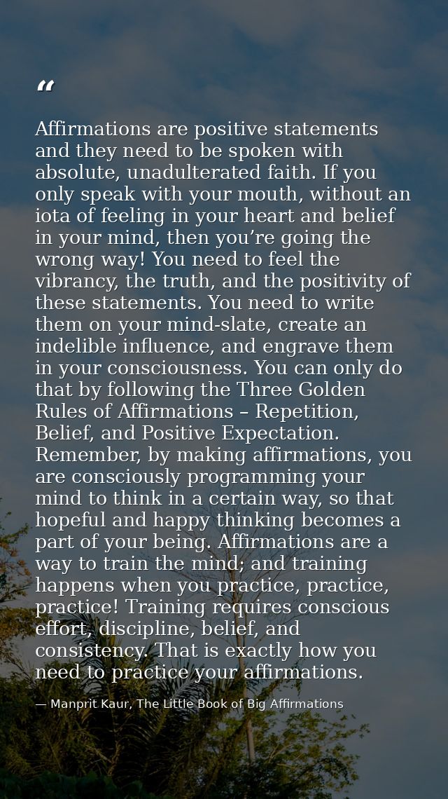 Affirmations are positive statements and they need to be spoken with absolute, unadulterated faith. If you only speak wi — Manprit Kaur, The Little Book of Big Affirmations
