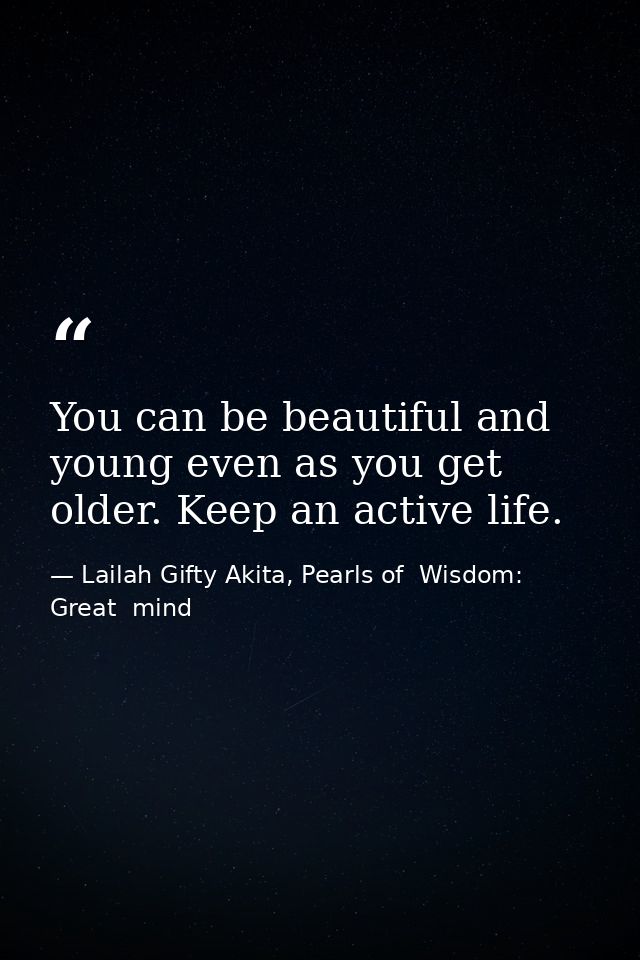 You can be beautiful and young even as you get older. Keep an active life. — Lailah Gifty Akita, Pearls of  Wisdom: Great  mind