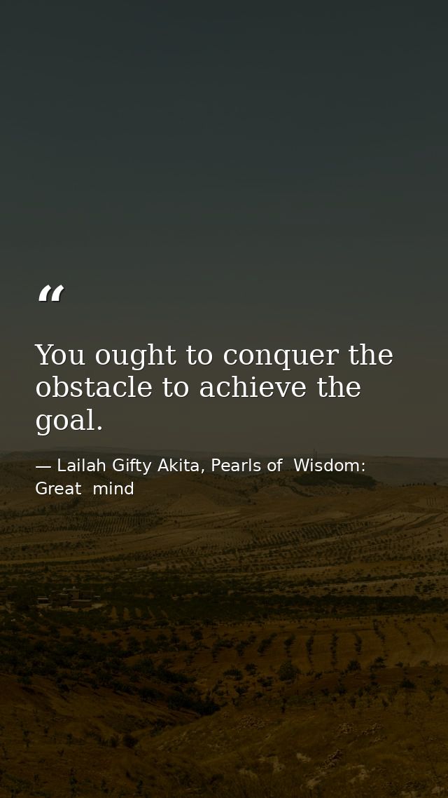 You ought to conquer the obstacle to achieve the goal. — Lailah Gifty Akita, Pearls of  Wisdom: Great  mind