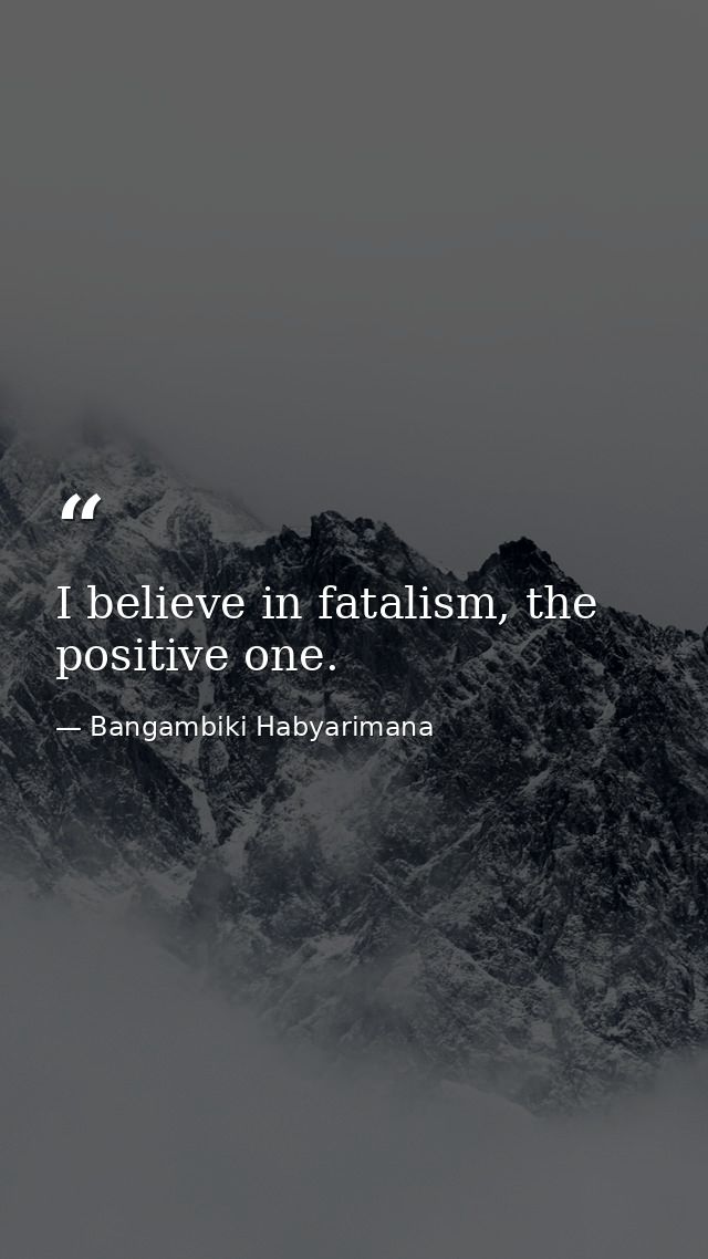 I believe in fatalism, the positive one. — Bangambiki Habyarimana