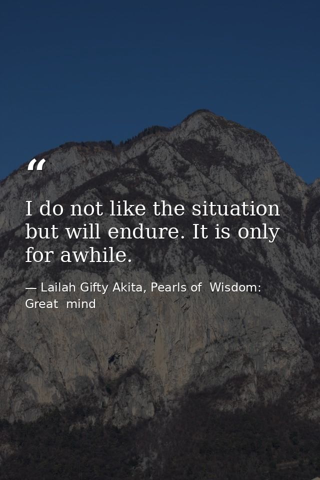 I do not like the situation but will endure. It is only for awhile. — Lailah Gifty Akita, Pearls of  Wisdom: Great  mind