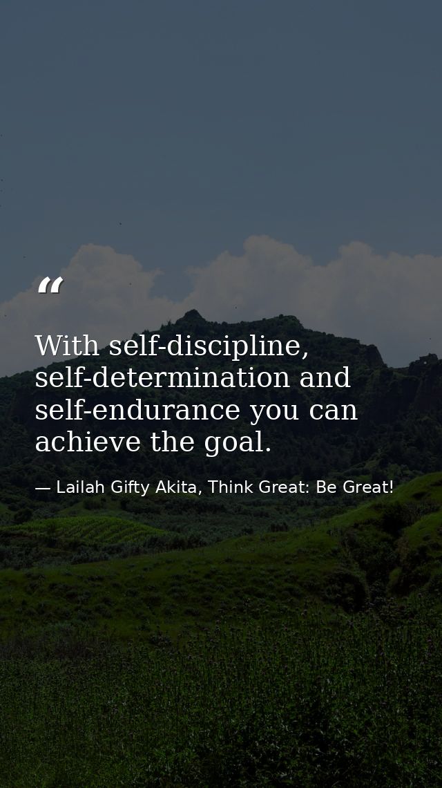 With self-discipline, self-determination and self-endurance you can achieve the goal. — Lailah Gifty Akita, Think Great: Be Great!