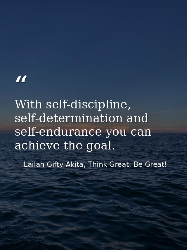 With self-discipline, self-determination and self-endurance you can achieve the goal. — Lailah Gifty Akita, Think Great: Be Great!