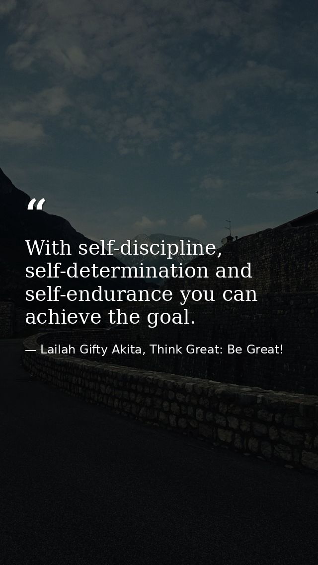 With self-discipline, self-determination and self-endurance you can achieve the goal. — Lailah Gifty Akita, Think Great: Be Great!